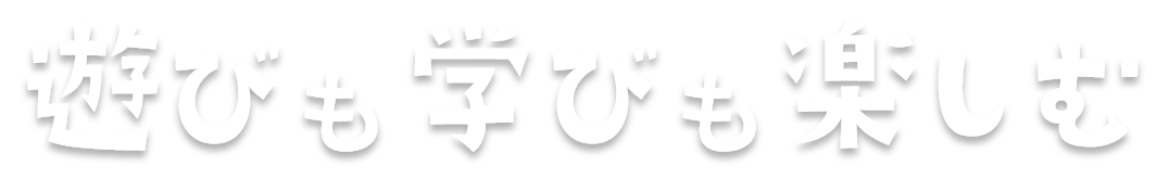 遊びも学びも楽しむ